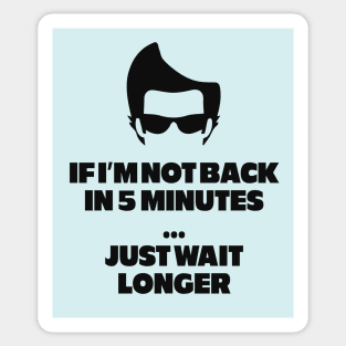If I'm not back in 5 minutes...just wait longer Sticker
